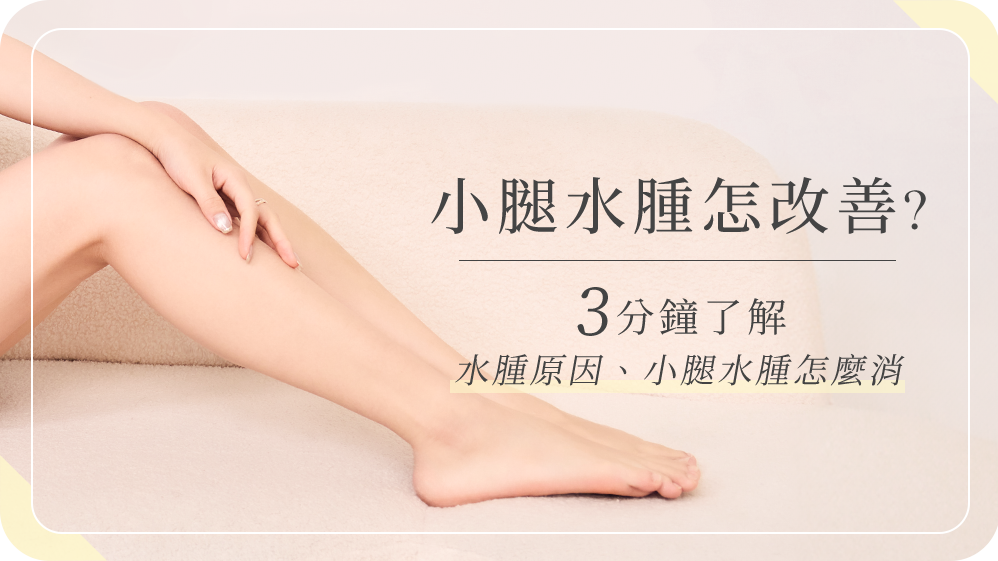 小腿水腫怎改善?3 分鐘了解水腫原因、小腿水腫怎麼消